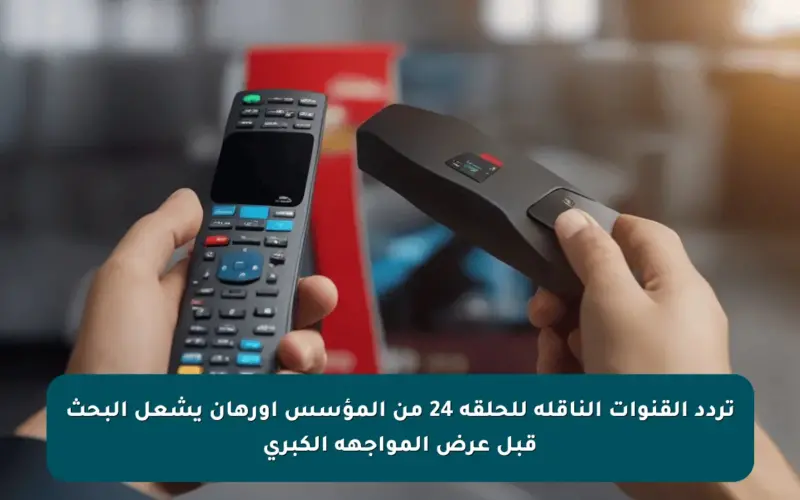 تردد القنوات الناقلة للحلقة 24 من المؤسس أورهان يشعل البحث قبل عرض المواجهة الكبرى